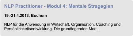 NLP Practitioner - Modul 4: Mentale Stragegien  19.-21.4.2013, Bochum  NLP für die Anwendung in Wirtschaft, Organisation, Coaching und Persönlichkeitsentwicklung. Die grundlegenden Mod...