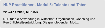 NLP Practitioner - Modul 5: Talente und Taten  22.-24.11.2013, Münster  NLP für die Anwendung in Wirtschaft, Organisation, Coaching und Persönlichkeitsentwicklung. Die grundlegenden Mod...