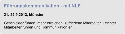 Führungskommunikation - mit NLP  21.-22.9.2013, Münster  Geschickter führen, mehr erreichen, zufriedene Mitarbeiter. Leichter Mitarbeiter führen und Kommunikation en...